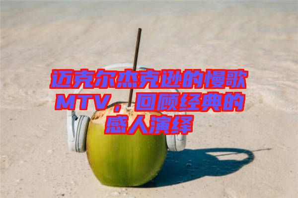 邁克爾杰克遜的慢歌MTV，回顧經(jīng)典的感人演繹