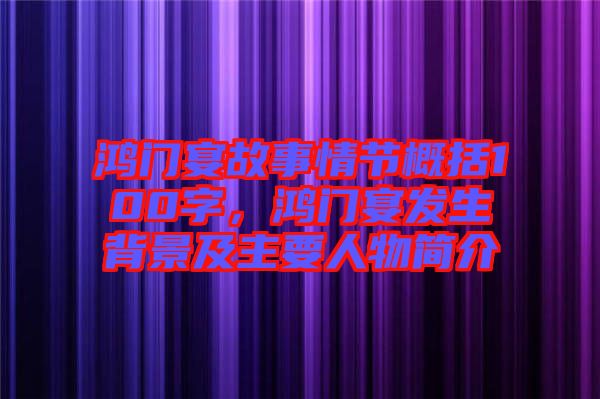 鴻門宴故事情節(jié)概括100字，鴻門宴發(fā)生背景及主要人物簡介