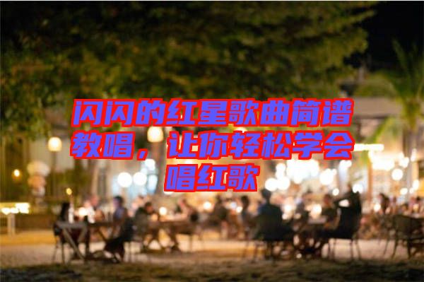 閃閃的紅星歌曲簡譜教唱，讓你輕松學會唱紅歌