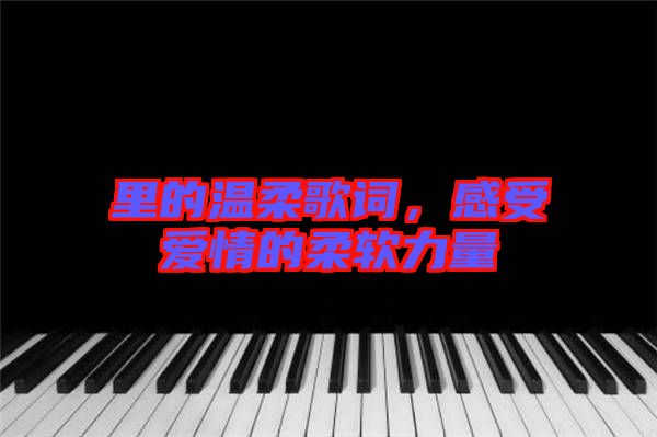 里的溫柔歌詞，感受愛情的柔軟力量
