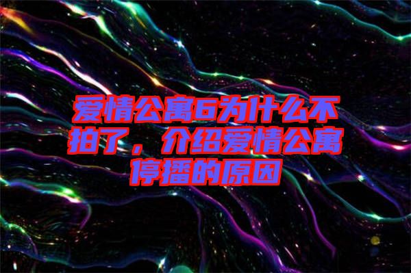 愛情公寓6為什么不拍了，介紹愛情公寓停播的原因