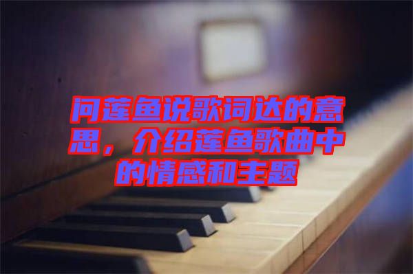 問蓮魚說歌詞達的意思，介紹蓮魚歌曲中的情感和主題