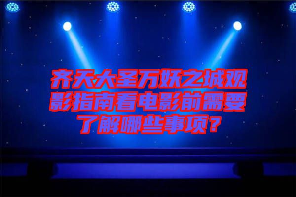 齊天大圣萬妖之城觀影指南看電影前需要了解哪些事項(xiàng)？