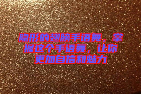 隱形的翅膀手語舞，掌握這個手語舞，讓你更加自信和魅力