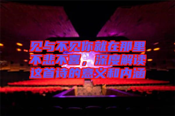 見與不見你就在那里不悲不喜，深度解讀這首詩的意義和內(nèi)涵