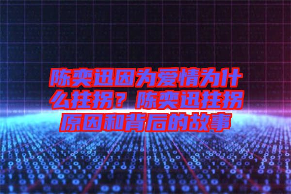 陳奕迅因?yàn)閻矍闉槭裁粗艄?？陳奕迅拄拐原因和背后的故? width=