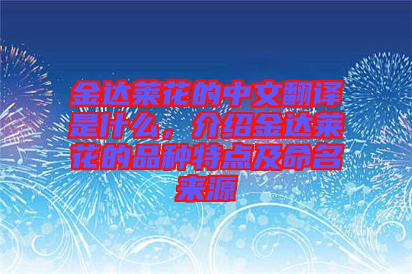 金達萊花的中文翻譯是什么，介紹金達萊花的品種特點及命名來源