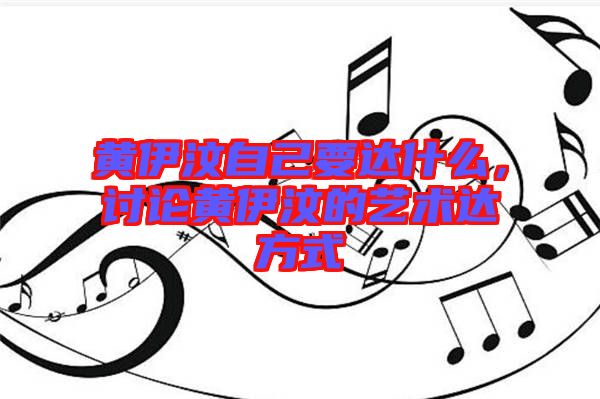 黃伊汶自己要達(dá)什么，討論黃伊汶的藝術(shù)達(dá)方式