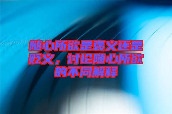 隨心所欲是褒義還是貶義，討論隨心所欲的不同解釋