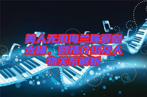 美人無(wú)淚海蘭珠愛皇太極，劇情介紹及人物關(guān)系解析