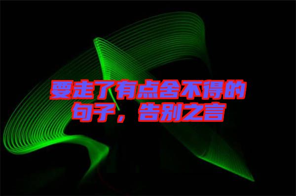 要走了有點舍不得的句子，告別之言