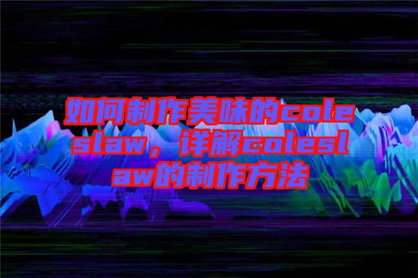 如何制作美味的coleslaw，詳解coleslaw的制作方法