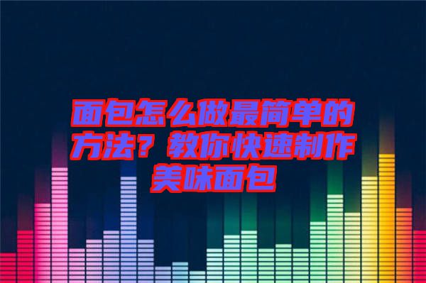 面包怎么做最簡單的方法？教你快速制作美味面包