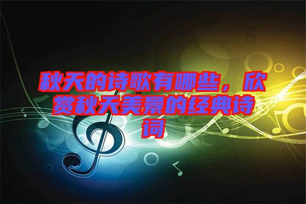 秋天的詩歌有哪些，欣賞秋天美景的經(jīng)典詩詞