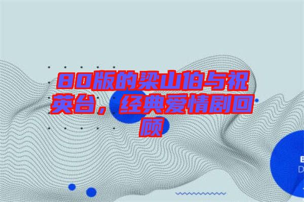 80版的梁山伯與祝英臺，經(jīng)典愛情劇回顧