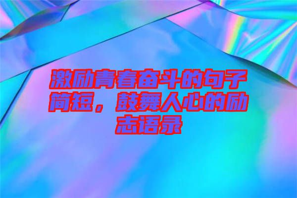 激勵(lì)青春奮斗的句子簡(jiǎn)短，鼓舞人心的勵(lì)志語錄