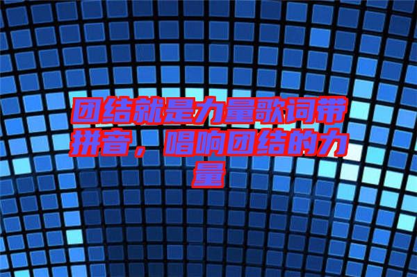 團(tuán)結(jié)就是力量歌詞帶拼音，唱響團(tuán)結(jié)的力量