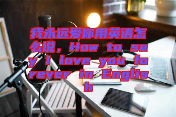我永遠(yuǎn)愛你用英語(yǔ)怎么說，How to say I love you forever in English