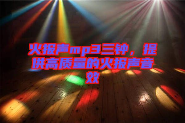 火報(bào)聲mp3三鐘，提供高質(zhì)量的火報(bào)聲音效