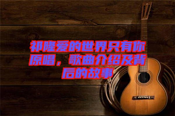 祁隆愛的世界只有你原唱，歌曲介紹及背后的故事
