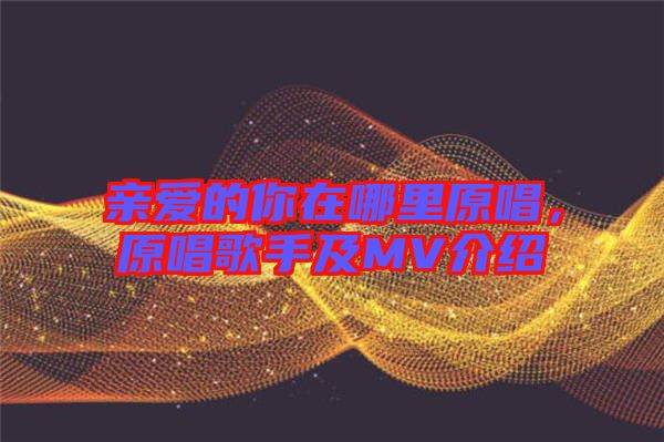 親愛(ài)的你在哪里原唱，原唱歌手及MV介紹