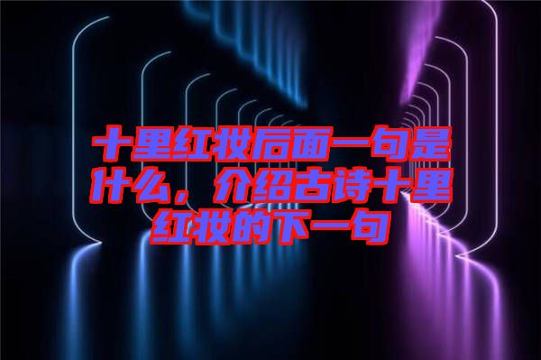十里紅妝后面一句是什么，介紹古詩(shī)十里紅妝的下一句