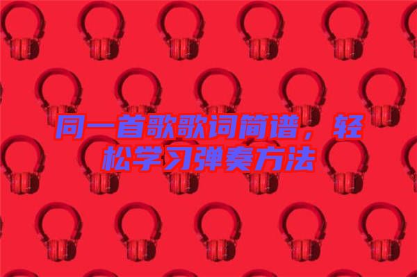 同一首歌歌詞簡譜，輕松學習彈奏方法