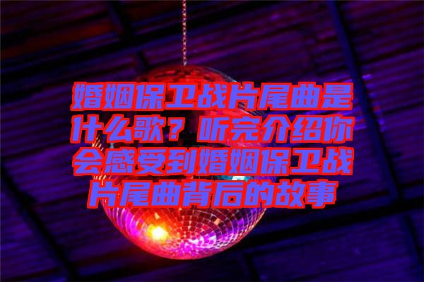 婚姻保衛(wèi)戰(zhàn)片尾曲是什么歌？聽完介紹你會感受到婚姻保衛(wèi)戰(zhàn)片尾曲背后的故事