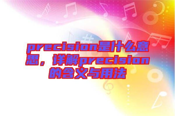 precision是什么意思，詳解precision的含義與用法
