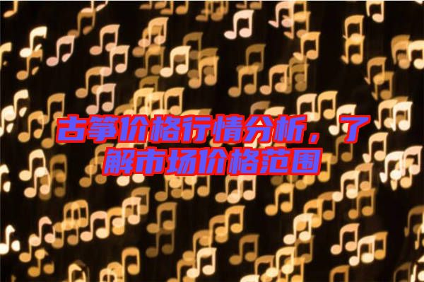 古箏價(jià)格行情分析，了解市場(chǎng)價(jià)格范圍