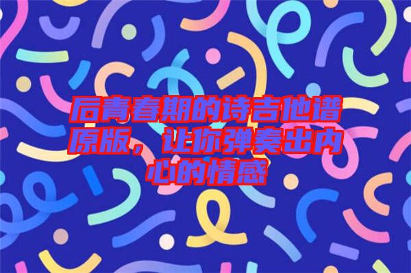 后青春期的詩吉他譜原版，讓你彈奏出內心的情感