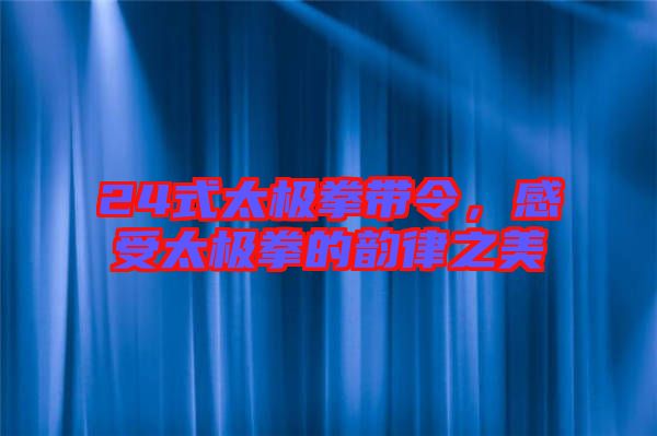 24式太極拳帶令，感受太極拳的韻律之美