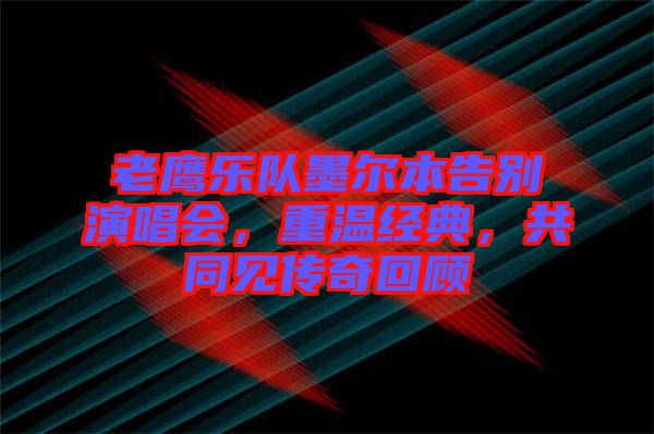 老鷹樂隊墨爾本告別演唱會，重溫經(jīng)典，共同見傳奇回顧