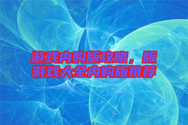 游戲內(nèi)購版攻略，版游戲大全內(nèi)購版推薦