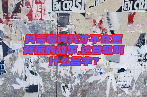 抖音歌詞我才不在意背后的故事,這首歌叫什么名字？