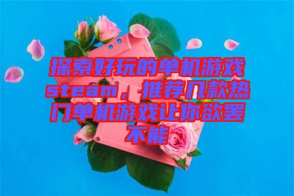 探索好玩的單機(jī)游戲steam，推薦幾款熱門單機(jī)游戲讓你欲罷不能