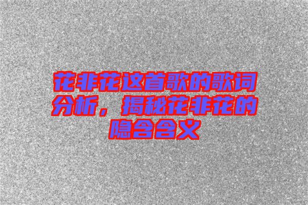 花非花這首歌的歌詞分析，揭秘花非花的隱含含義