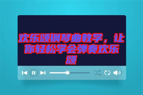 歡樂(lè)頌鋼琴曲教學(xué)，讓你輕松學(xué)會(huì)彈奏歡樂(lè)頌