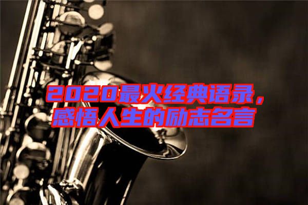 2020最火經(jīng)典語(yǔ)錄，感悟人生的勵(lì)志名言