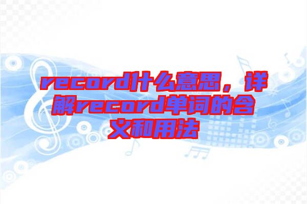 record什么意思，詳解record單詞的含義和用法