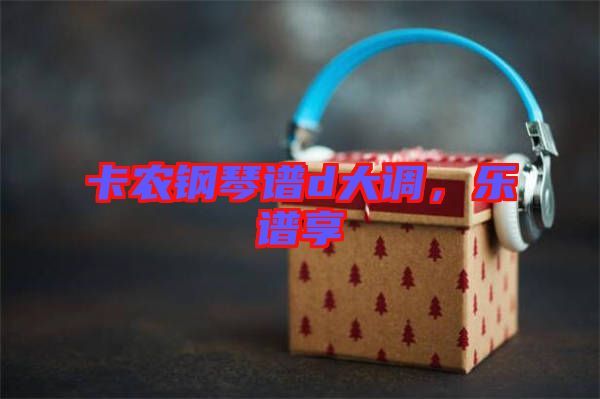 卡農(nóng)鋼琴譜d大調(diào)，樂譜享