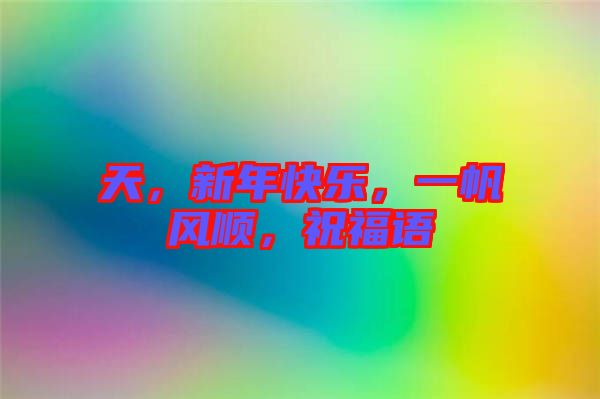 天，新年快樂，一帆風順，祝福語