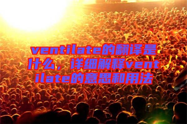 ventilate的翻譯是什么，詳細(xì)解釋ventilate的意思和用法