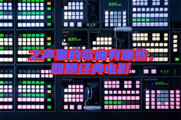 之聲里的歌曲有哪些，回顧經(jīng)典電影