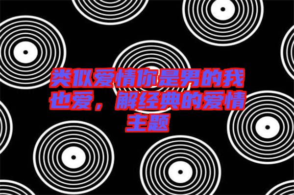 類似愛情你是男的我也愛，解經(jīng)典的愛情主題