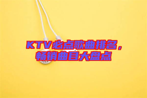 KTV必點歌曲排名，暢銷曲目大盤點