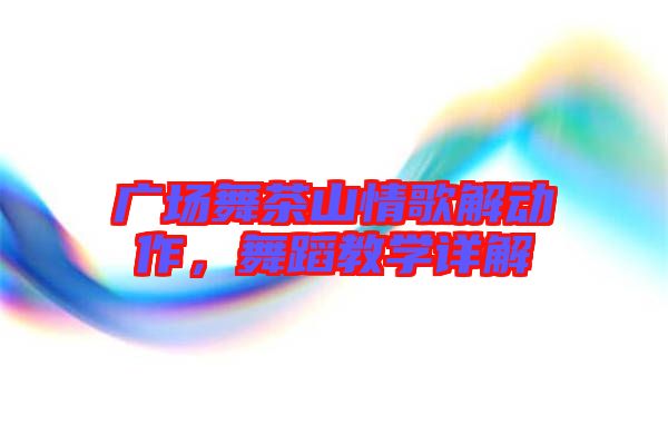 廣場(chǎng)舞茶山情歌解動(dòng)作，舞蹈教學(xué)詳解