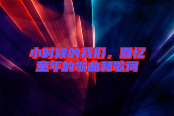 小時候的我們，回憶童年的歌曲和歌詞