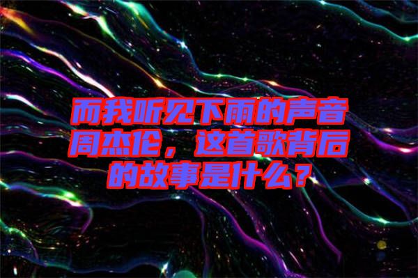 而我聽(tīng)見(jiàn)下雨的聲音周杰倫，這首歌背后的故事是什么？