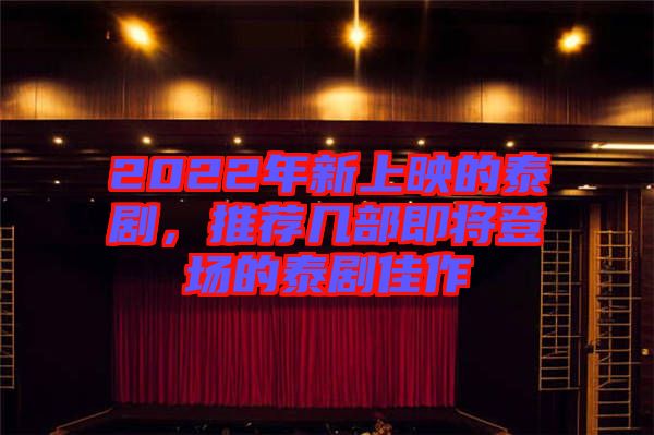 2022年新上映的泰劇，推薦幾部即將登場(chǎng)的泰劇佳作